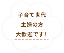 子育て世代主婦の方大歓迎です！